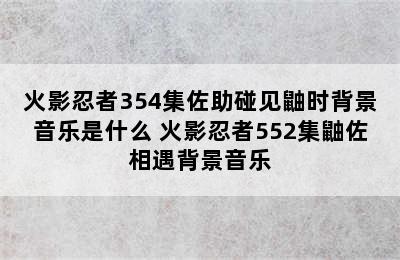 火影忍者354集佐助碰见鼬时背景音乐是什么 火影忍者552集鼬佐相遇背景音乐